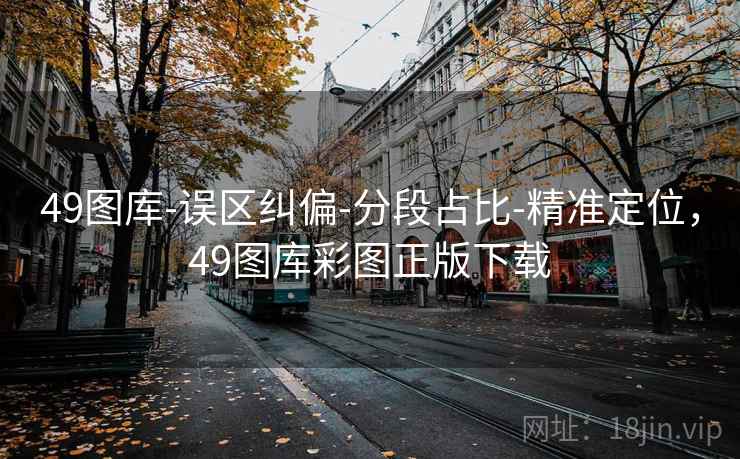 49图库-误区纠偏-分段占比-精准定位，49图库彩图正版下载
