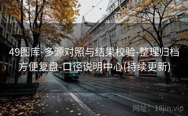 49图库-多源对照与结果校验-整理归档方便复盘-口径说明中心(持续更新)