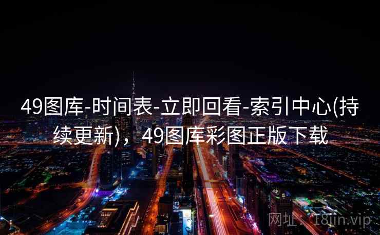 49图库-时间表-立即回看-索引中心(持续更新),49图库彩图正版下载