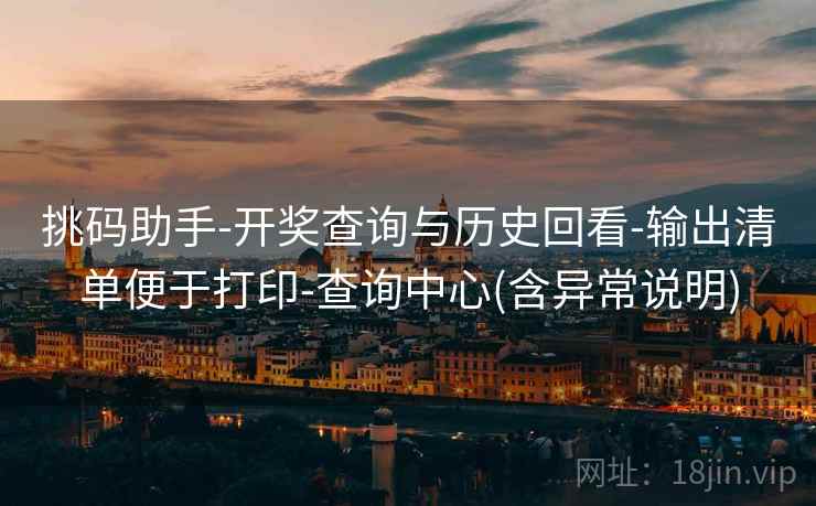 挑码助手-开奖查询与历史回看-输出清单便于打印-查询中心(含异常说明)
