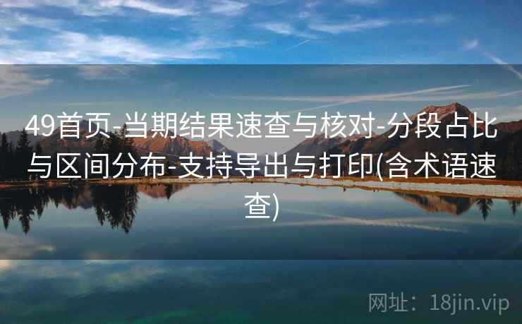 49首页-当期结果速查与核对-分段占比与区间分布-支持导出与打印(含术语速查)