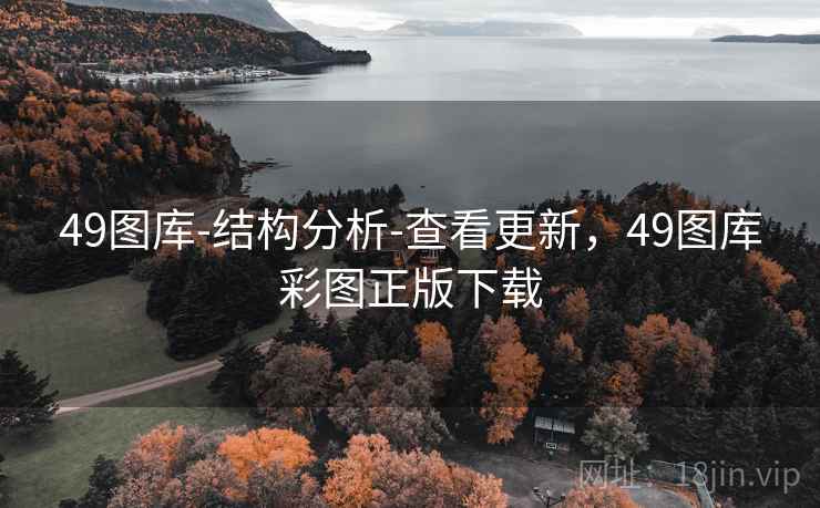 49图库-结构分析-查看更新,49图库彩图正版下载
