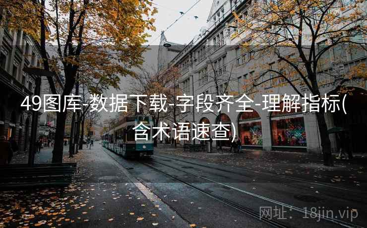 49图库-数据下载-字段齐全-理解指标(含术语速查)