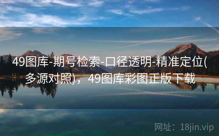 49图库-期号检索-口径透明-精准定位(多源对照)，49图库彩图正版下载