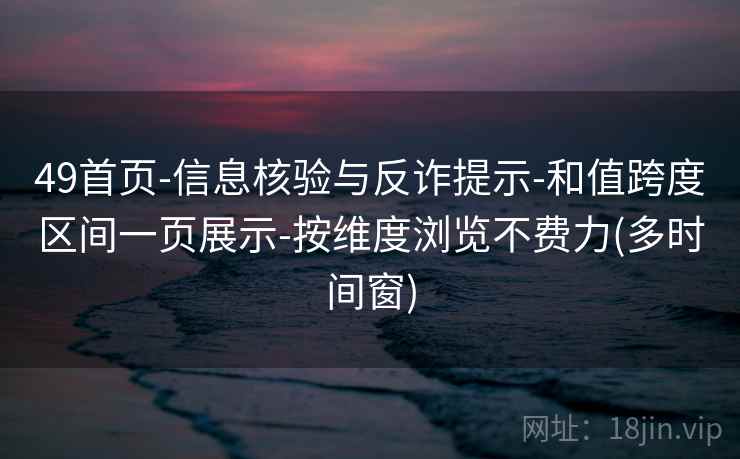 49首页-信息核验与反诈提示-和值跨度区间一页展示-按维度浏览不费力(多时间窗)
