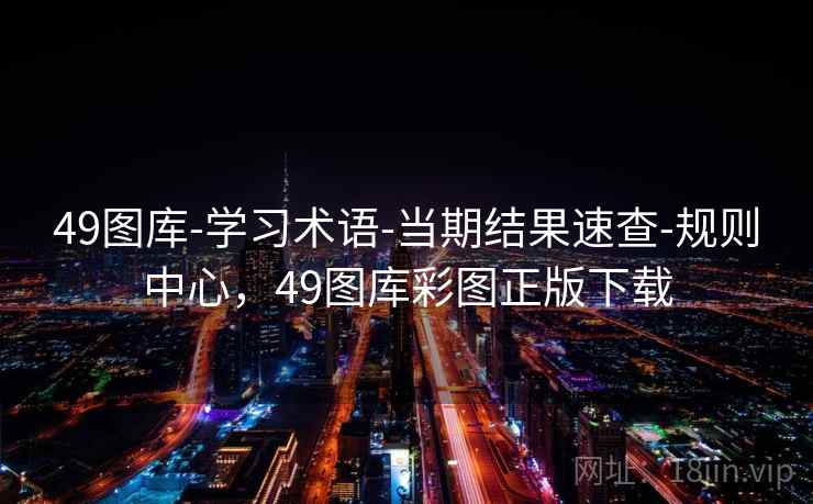 49图库-学习术语-当期结果速查-规则中心，49图库彩图正版下载  第2张