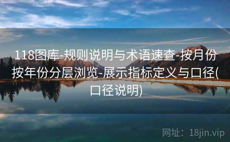 118图库-规则说明与术语速查-按月份按年份分层浏览-展示指标定义与口径(口径说明)