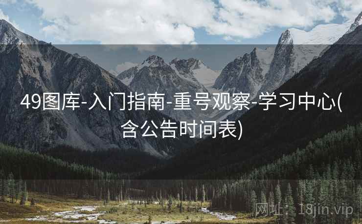 49图库-入门指南-重号观察-学习中心(含公告时间表)
