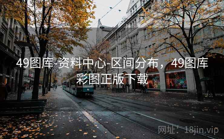 49图库-资料中心-区间分布,49图库彩图正版下载 第1张 49图库-资料中心-区间分布,49图库彩图正版下载 第1张