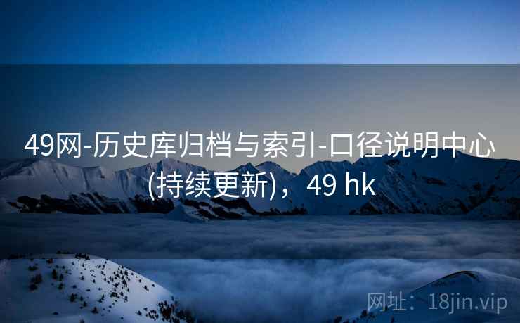 49网-历史库归档与索引-口径说明中心(持续更新),49 hk 第2张 49网-历史库归档与索引-口径说明中心(持续更新),49 hk 第2张