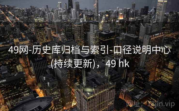 49网-历史库归档与索引-口径说明中心(持续更新),49 hk