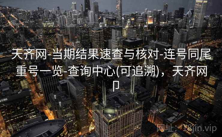 天齐网-当期结果速查与核对-连号同尾重号一览-查询中心(可追溯),天齐网卩 第2张 天齐网-当期结果速查与核对-连号同尾重号一览-查询中心(可追溯),天齐网卩 第2张