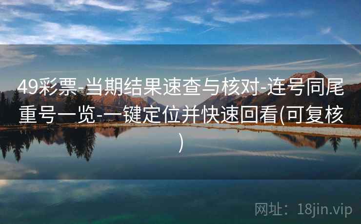 49彩票-当期结果速查与核对-连号同尾重号一览-一键定位并快速回看(可复核) 第2张 49彩票-当期结果速查与核对-连号同尾重号一览-一键定位并快速回看(可复核) 第2张