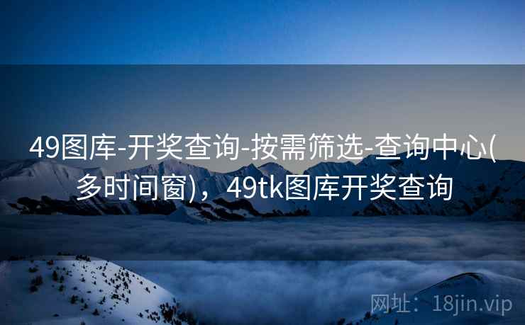 49图库-开奖查询-按需筛选-查询中心(多时间窗),49tk图库开奖查询 第2张 49图库-开奖查询-按需筛选-查询中心(多时间窗),49tk图库开奖查询 第2张